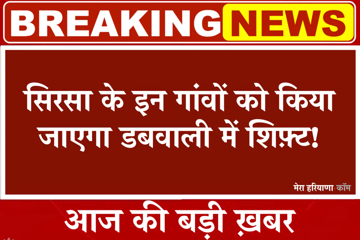 हरियाणा में इन गांवों की बदल जाएगी तहसील! सिरसा के इन गांवों को किया जाएगा डबवाली में शिफ़्ट!