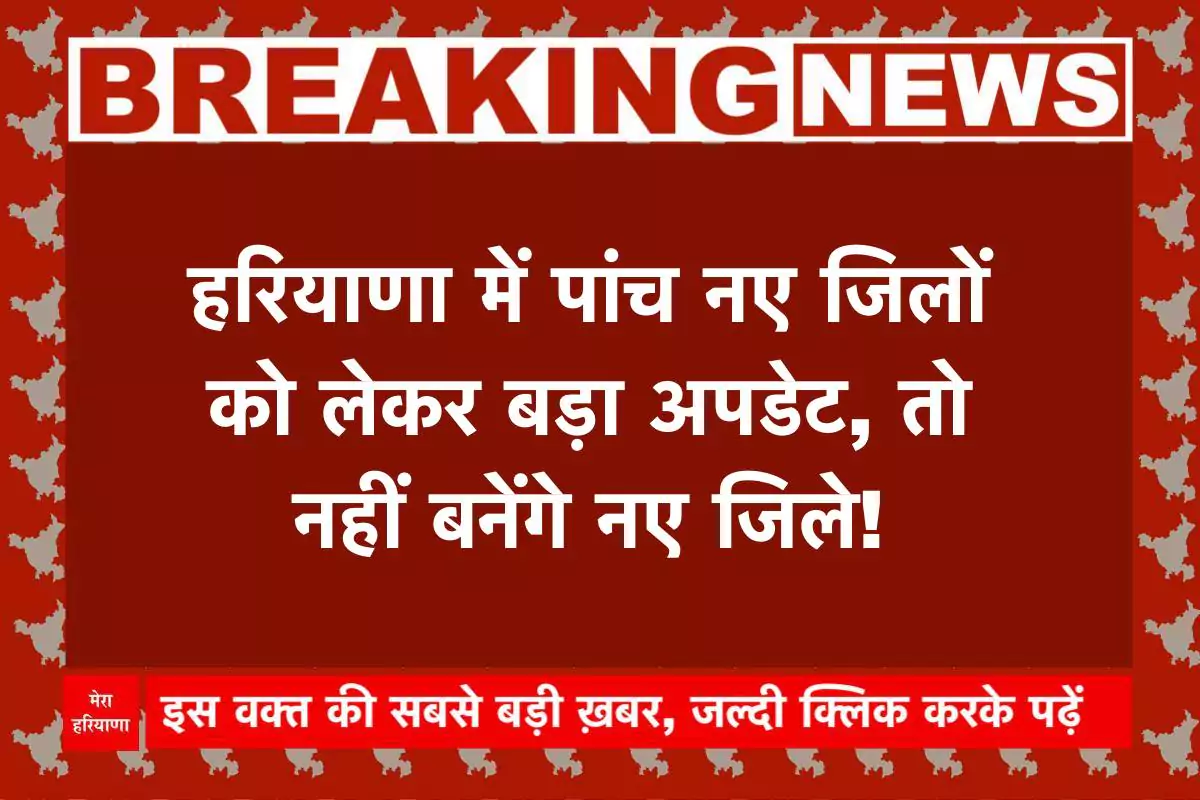 हरियाणा में पांच नए जिलों का फैसला लटका! जातिगत जनगणना बनी सबसे बड़ी वजह – जानिए अब क्या होगा?