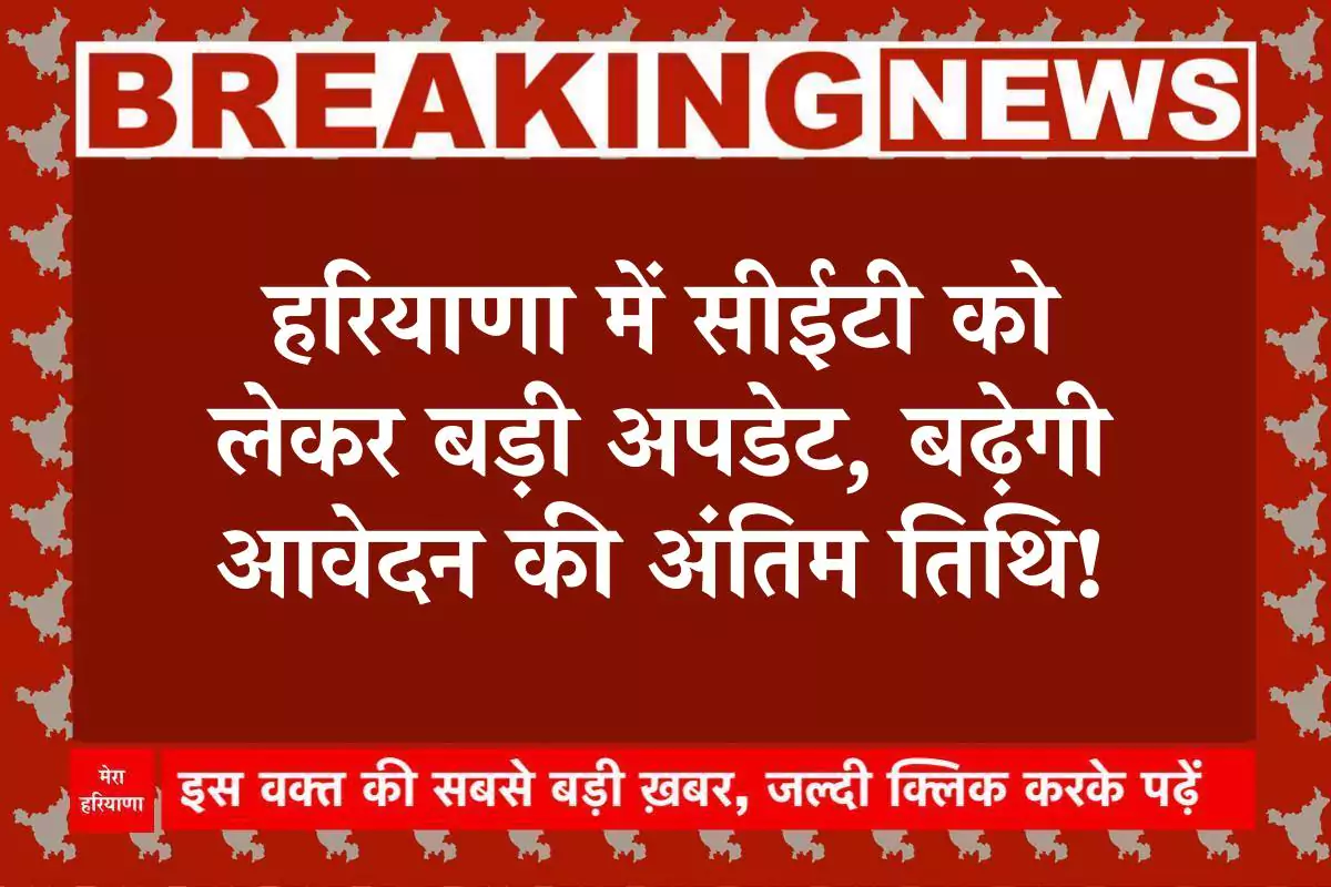 Haryana CET 2025 हरियाणा में सीईटी को लेकर बड़ी अपडेट, बढ़ेगी आवेदन की अंतिम तिथि!