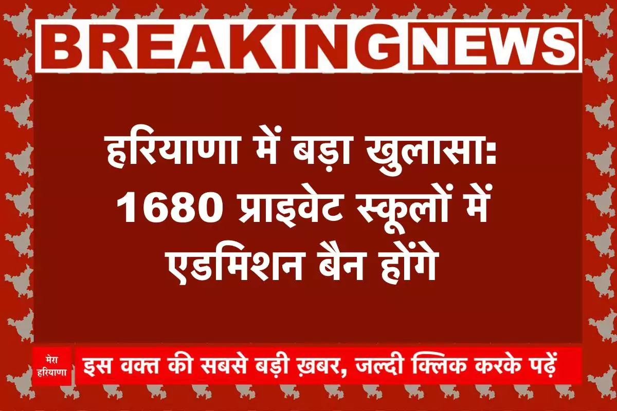 हरियाणा में बड़ा खुलासा: 1680 प्राइवेट स्कूलों में एडमिशन बैन होंगे