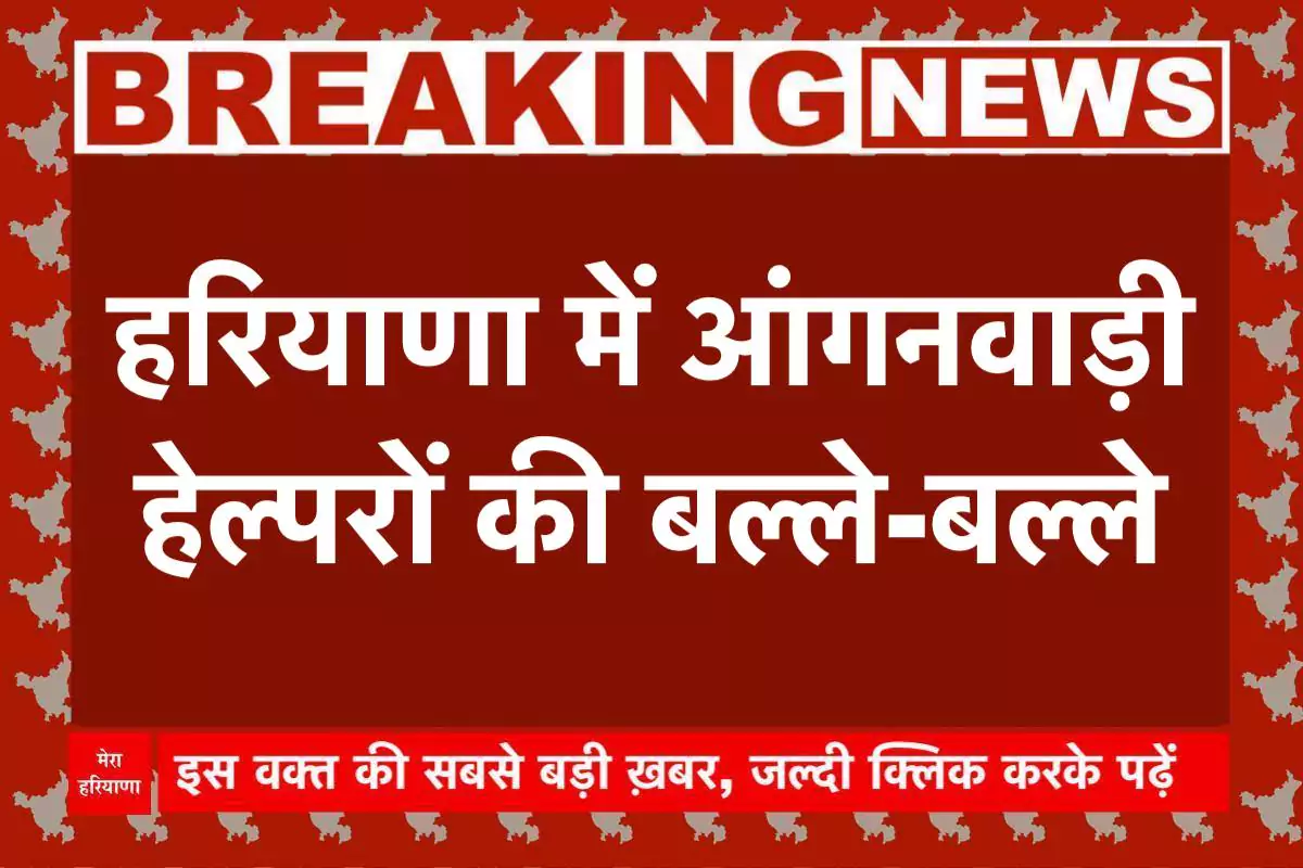 हरियाणा में आंगनवाड़ी हेल्परों की बल्ले-बल्ले