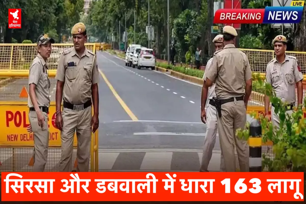 सिरसा और डबवाली में धारा 163 लागू, दो दिन रहेगी पूरी तरह पाबंदियां, ऐसा बिल्कुल ना करें