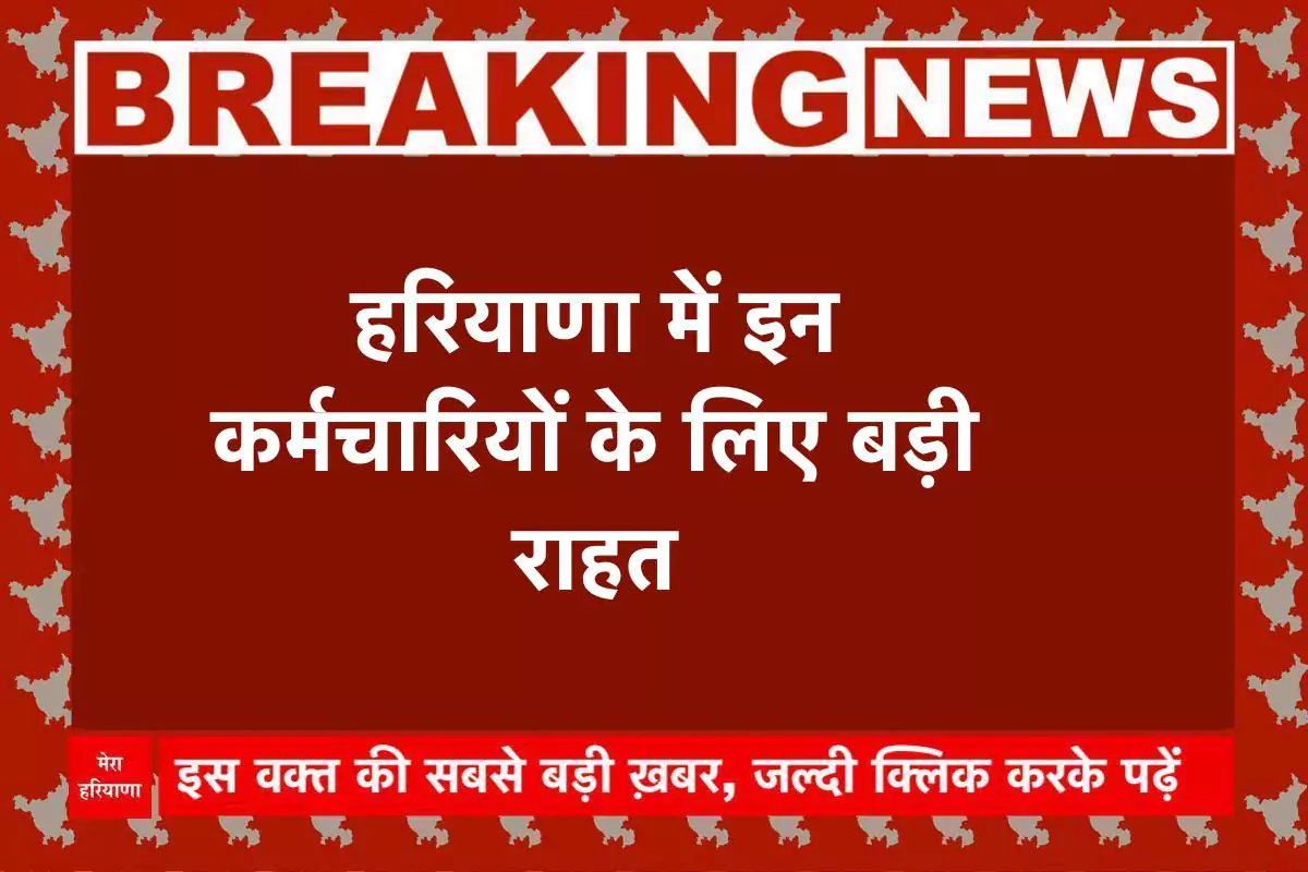 हरियाणा में इन कर्मचारियों के लिए बड़ी राहत