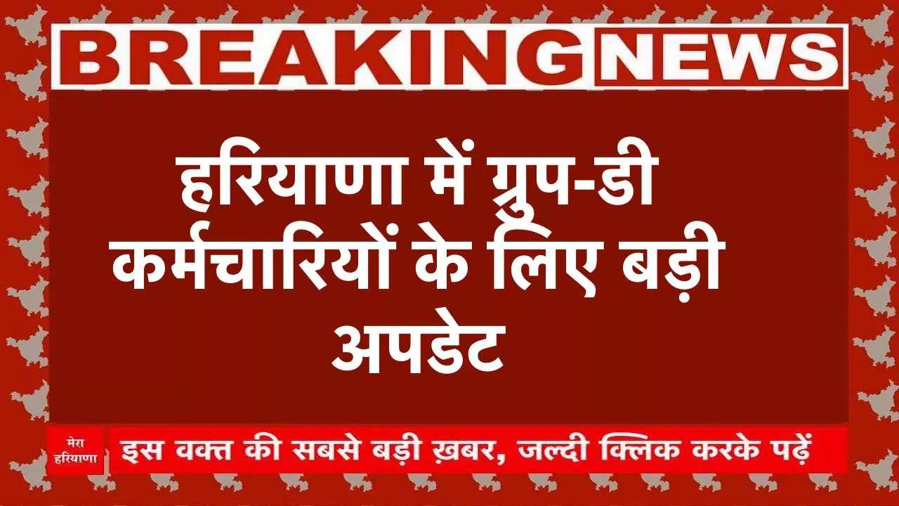 हरियाणा में ग्रुप-डी कर्मचारियों के लिए बड़ी अपडेट