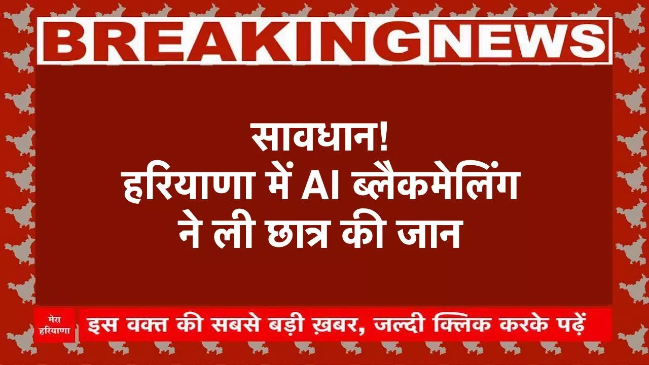 हरियाणा में AI ब्लैकमेलिंग ने ली छात्र की जान
