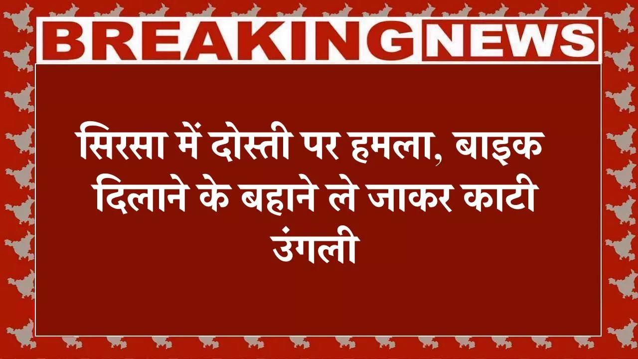 सिरसा में दोस्ती पर हमला: दोस्त ने ही कापा से किया वार, बाइक दिलाने के बहाने ले जाकर काटी उंगली