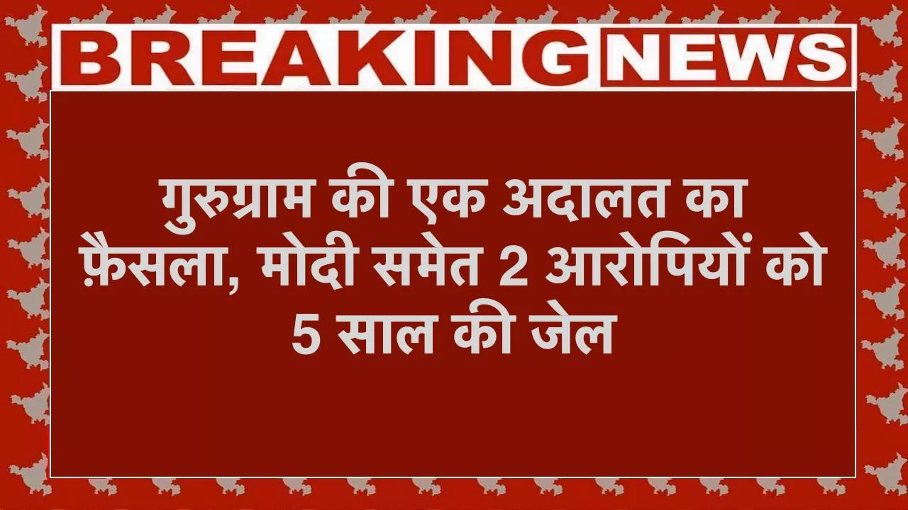 गुरुग्राम की एक अदालत का फैसला, मोदी समेत 2 आरोपियों को 5 साल की जेल, जानें क्या है मामला?
