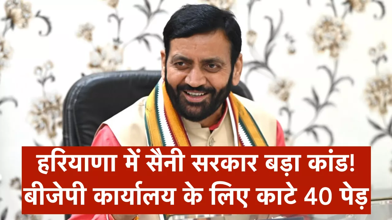 हरियाणा में सैनी सरकार बड़ा कांड! बीजेपी कार्यालय के लिए काटे 40 पेड़, सुप्रीम कोर्ट ने लताड़ा