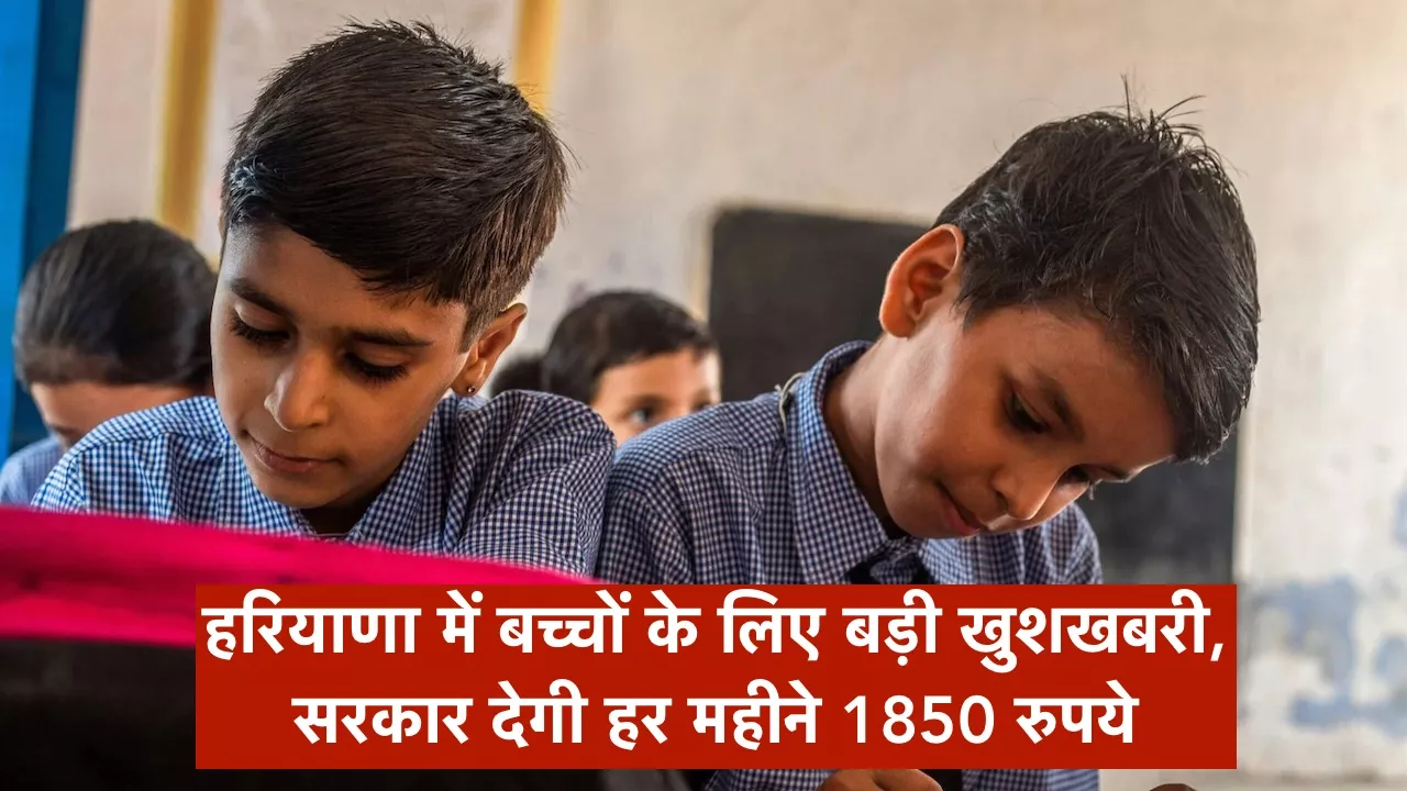हरियाणा में बच्चों के लिए बड़ी खुशखबरी: सरकार देगी हर महीने 1850 रुपये