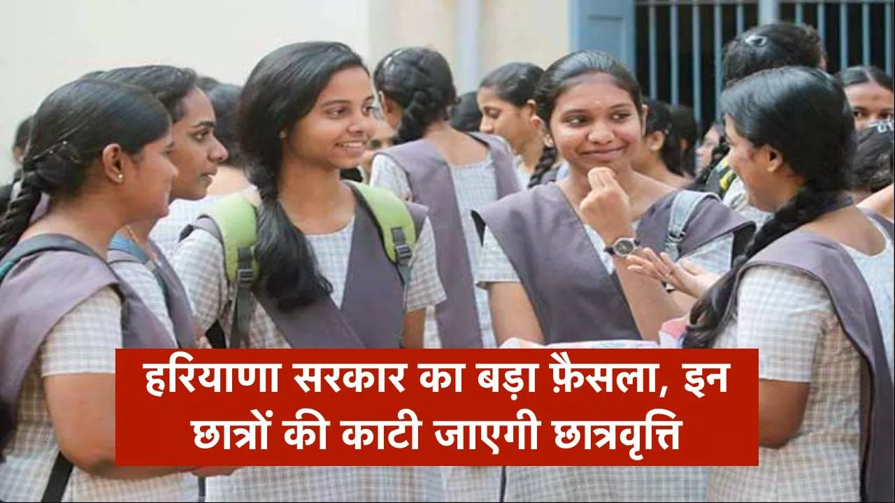 हरियाणा सरकार का बड़ा फ़ैसला, इन छात्रों की काटी जाएगी छात्रवृत्ति, ये कारण, जानें