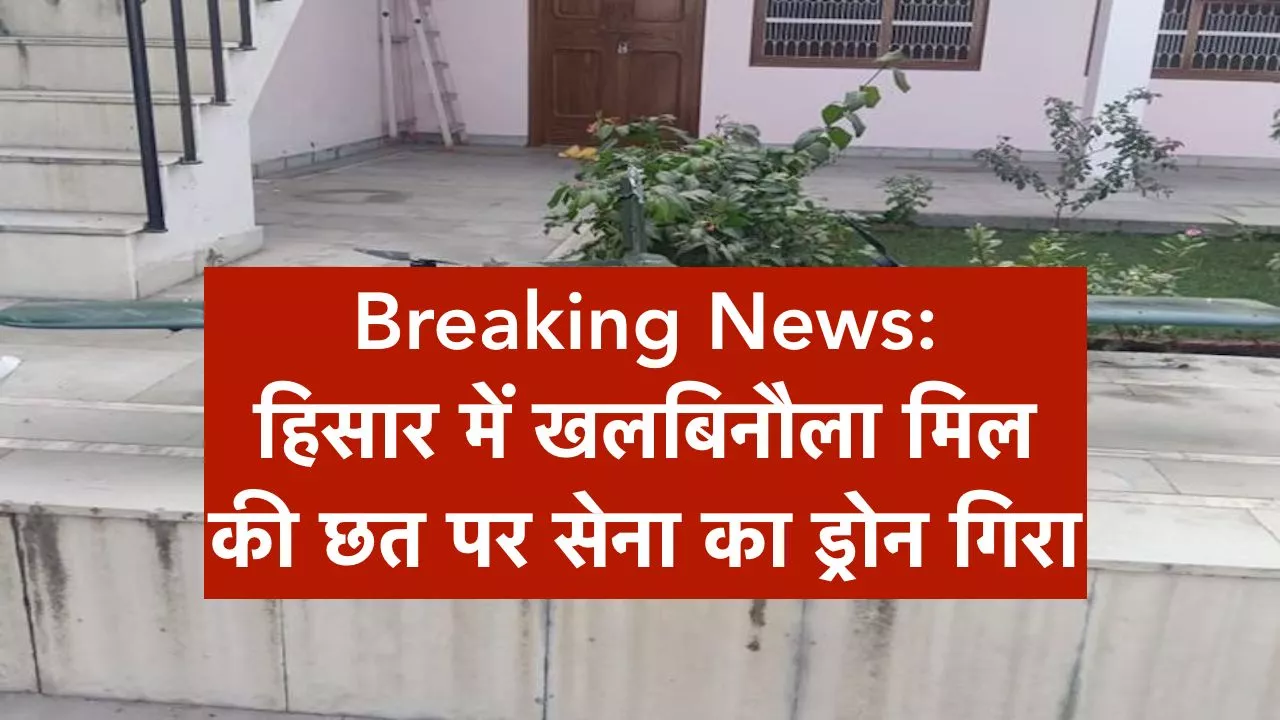 Breaking News: हिसार में खलबिनौला मिल की छत पर सेना का ड्रोन गिरा