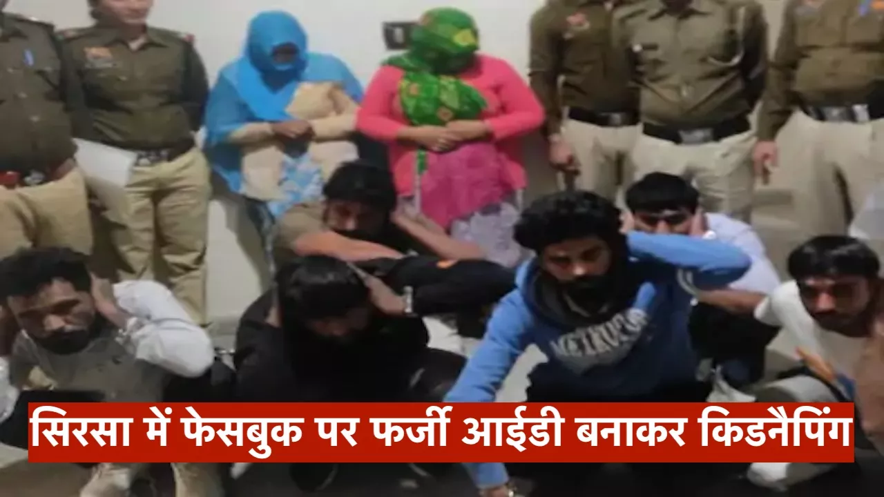सिरसा में फेसबुक पर फर्जी आईडी बनाकर किडनैपिंग, घर बुलाया, बंधक बनाया, 20 लाख मांगे, 2 महिलाओं समेत 8 गिरफ्तार