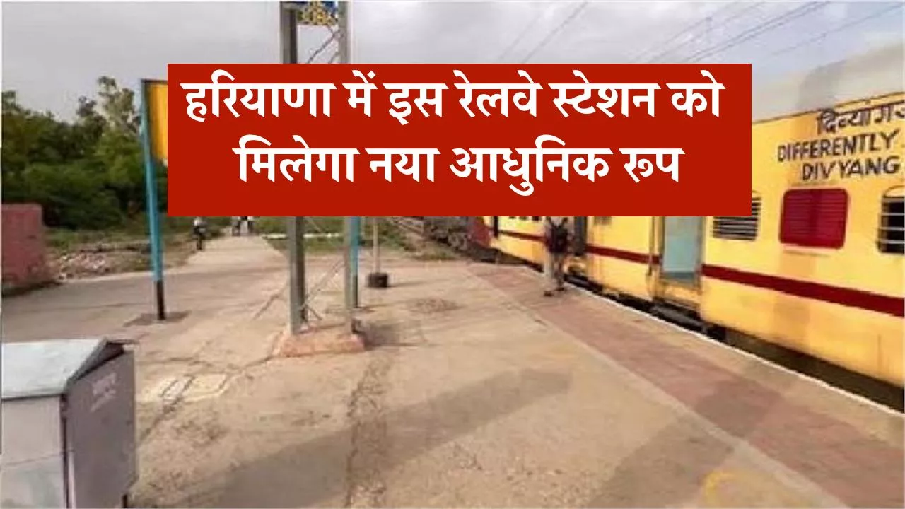 हरियाणा में इस रेलवे स्टेशन को मिलेगा नया आधुनिक रूप