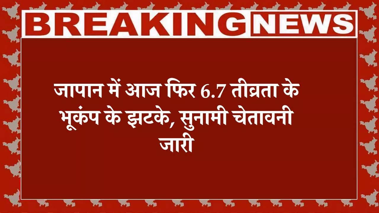 Japan Earthquake Today, जापान भूकंप, 6.7 मैग्नीट्यूड, सुनामी चेतावनी, होक्काइडो, आओमोरी, इवाते, मियागी, रिंग ऑफ फायर, मेगाक्वेक एडवाइजरी, भूकंप की श्रृंखला, जापान मौसम एजेंसी, प्राकृतिक आपदा, अंतर्राष्ट्रीय खबर