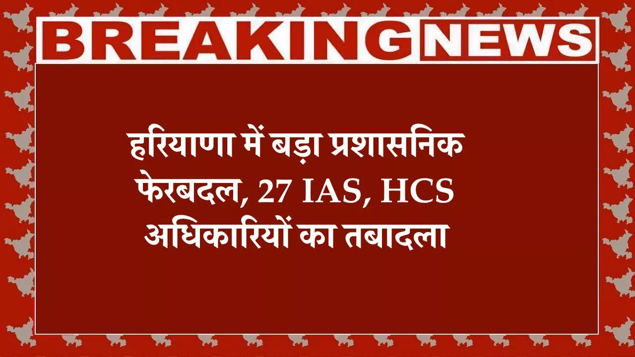 हरियाणा सरकार, आईएएस ट्रांसफर, एचसीएस ट्रांसफर, प्रशासनिक फेरबदल, ADC नियुक्ति, SDM नियुक्ति, अभिनव सिवाच, बहादुरगढ़ SDM, हरियाणा प्रशासन, हरियाणा समाचार