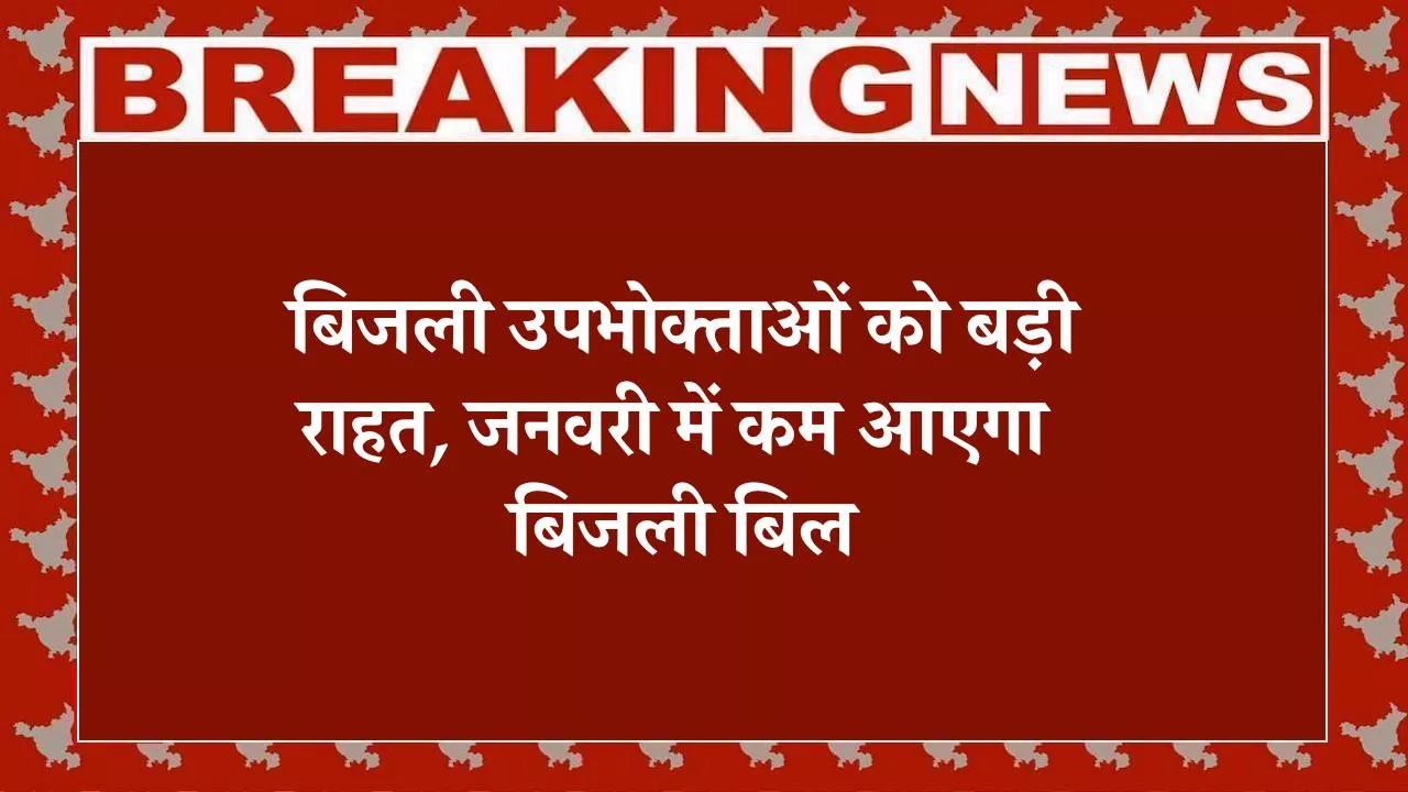 बिजली उपभोक्ताओं को बड़ी राहत, जनवरी में कम आएगा बिजली बिल, नए साल की शुरुआत में 2.33% सस्ता होंगे दाम!