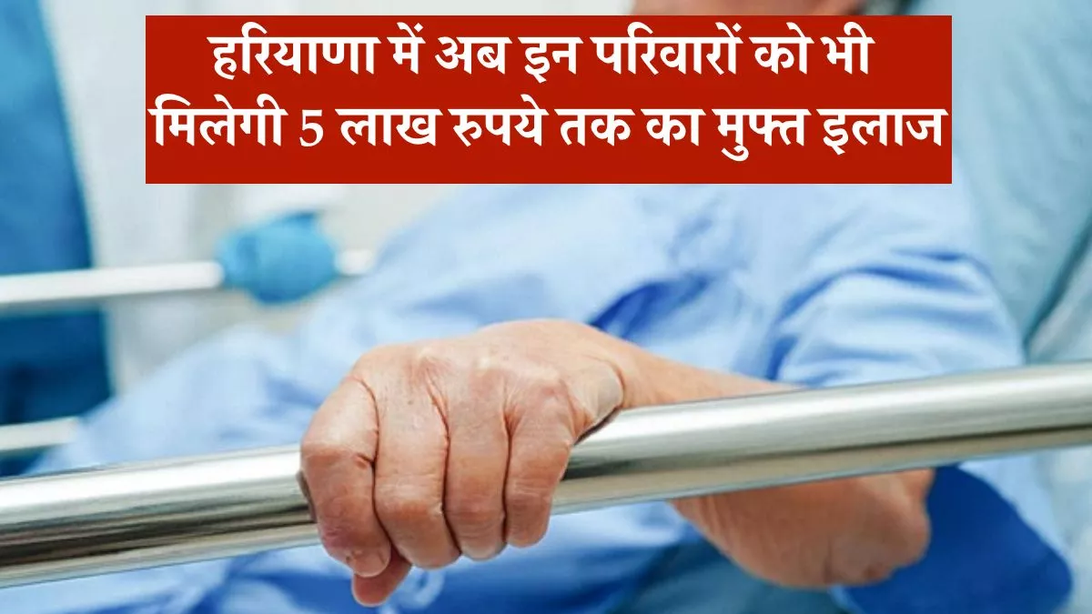 हरियाणा में अब इन परिवारों को भी मिलेगी 5 लाख रुपये तक का मुफ्त इलाज