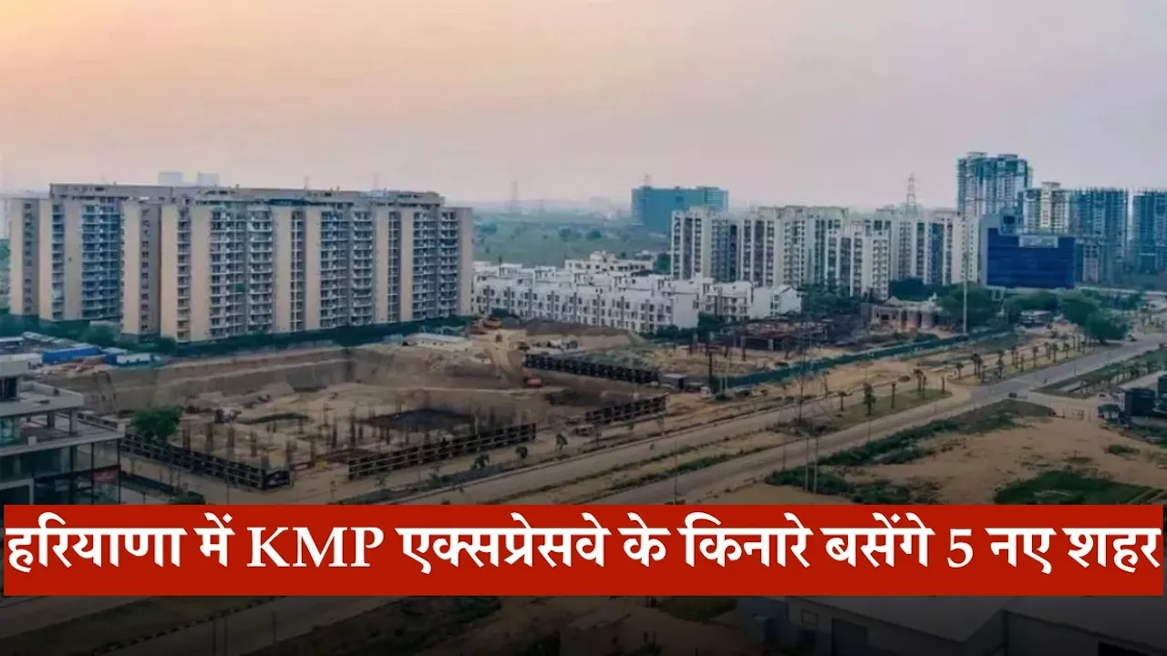 हरियाणा में KMP एक्सप्रेसवे के किनारे बसेंगे 5 नए शहर