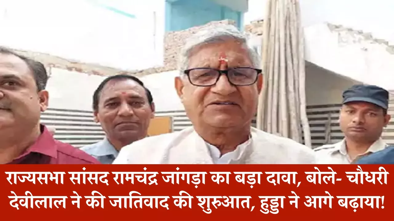 राज्यसभा सांसद रामचंद्र जांगड़ा का बड़ा दावा, बोले- चौधरी देवीलाल ने की जातिवाद की शुरुआत, हुड्डा ने आगे बढ़ाया!