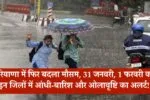 हरियाणा में फिर बदला मौसम, 31 जनवरी, 1 फरवरी को इन जिलों में आंधी-बारिश और ओलावृष्टि का अलर्ट! 1 हरियाणा