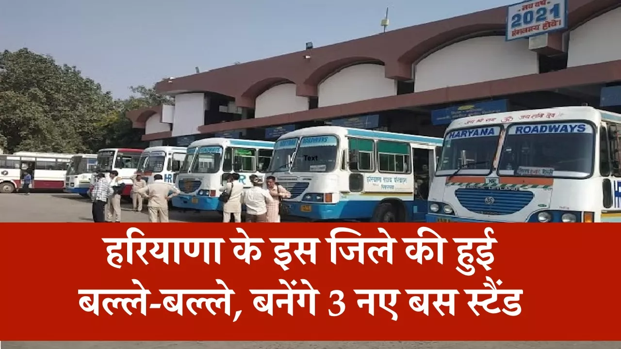 हरियाणा के इस जिले की हुई बल्ले-बल्ले, बनेंगे 3 नए बस स्टैंड, देखें किन जगहों पर होगा निर्माण