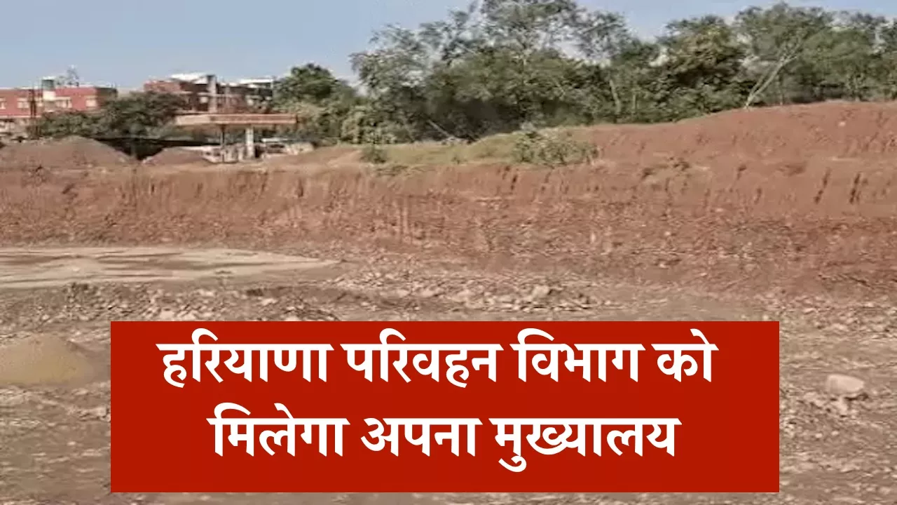 हरियाणा परिवहन विभाग को मिलेगा अपना मुख्यालय, इस जिले में 80 करोड़ की लागत से निर्माण शुरू