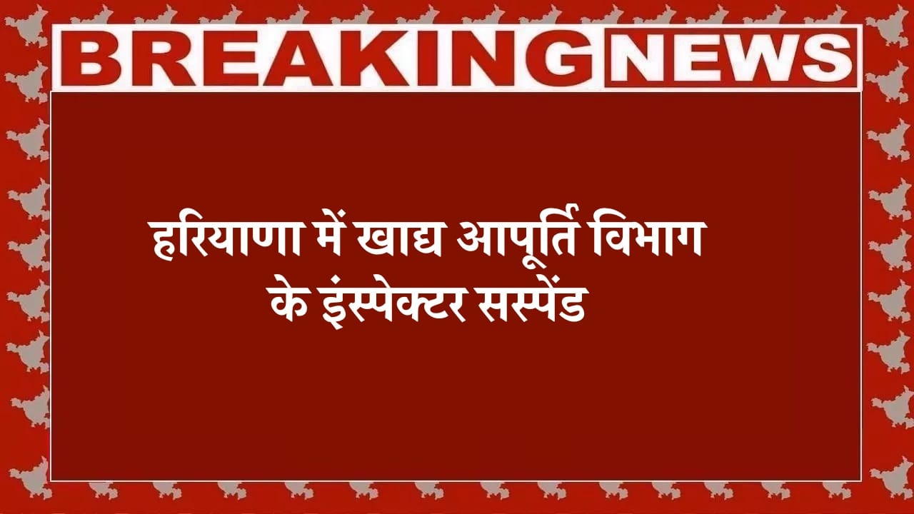 हरियाणा में खाद्य आपूर्ति विभाग के इंस्पेक्टर सस्पेंड