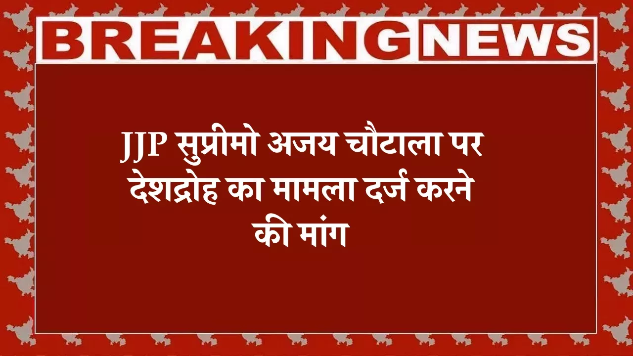 JJP सुप्रीमो अजय चौटाला पर देशद्रोह का मामला दर्ज करने की मांग, चरखी दादरी SP और DGP को दी गई शिकायत