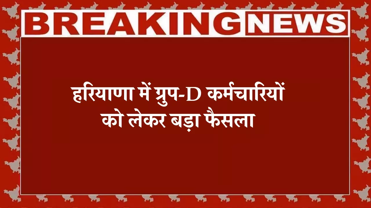 हरियाणा में ग्रुप-D कर्मचारियों को लेकर बड़ा फैसला