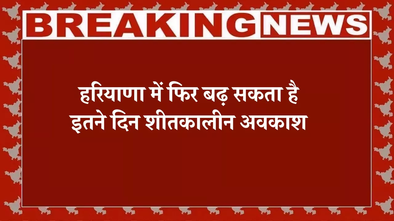 Haryana School Holiday Update: हरियाणा में फिर बढ़ सकता है शीतकालीन अवकाश, इतने दिन स्कूल बंद रहने की संभावना