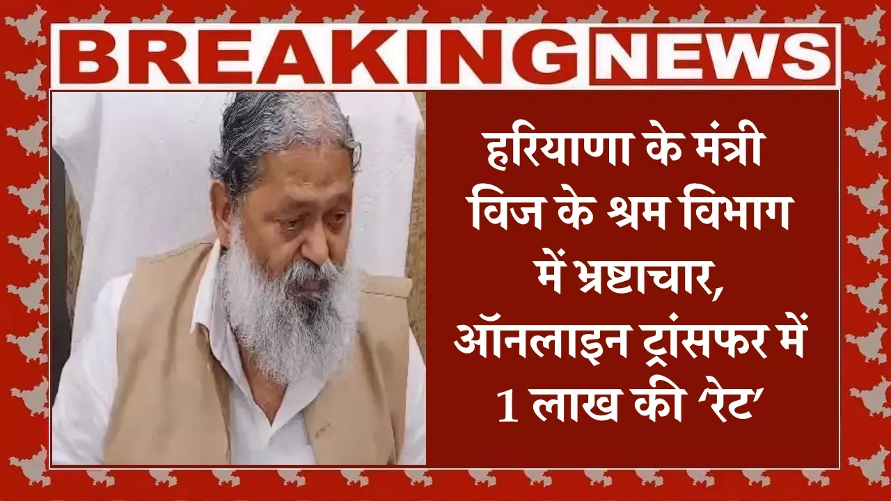 हरियाणा के मंत्री विज के श्रम विभाग में भ्रष्टाचार, ऑनलाइन ट्रांसफर में 1 लाख की ‘रेट’, हाईकोर्ट के आदेश पर ACB जांच