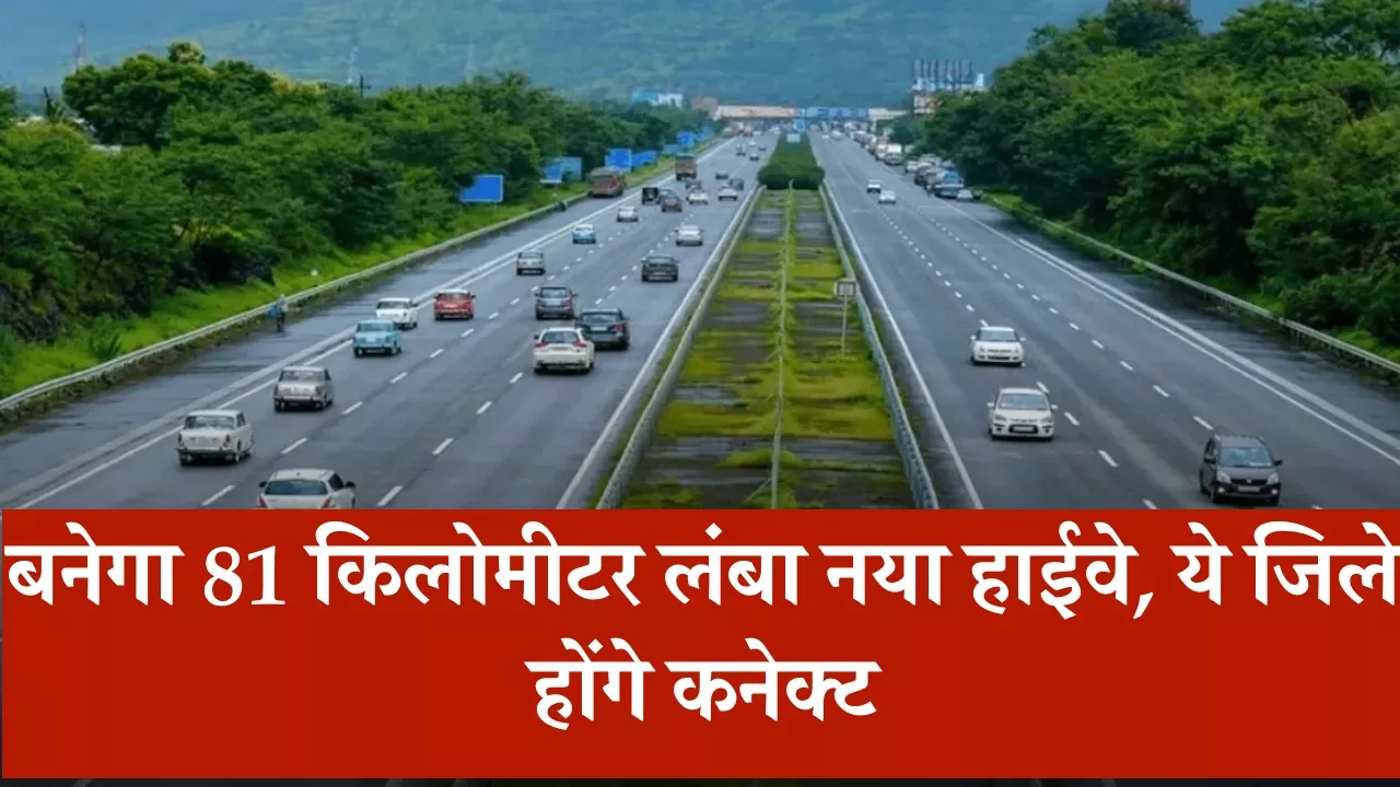 New Highway: बनेगा 81 किलोमीटर लंबा नया हाईवे, ये जिले होंगे कनेक्ट, मिलेगा बड़ा फायदा