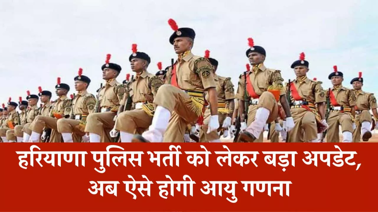 Haryana Police Constable Recruitment: हरियाणा पुलिस भर्ती को लेकर बड़ा अपडेट, अब ऐसे होगी आयु गणना