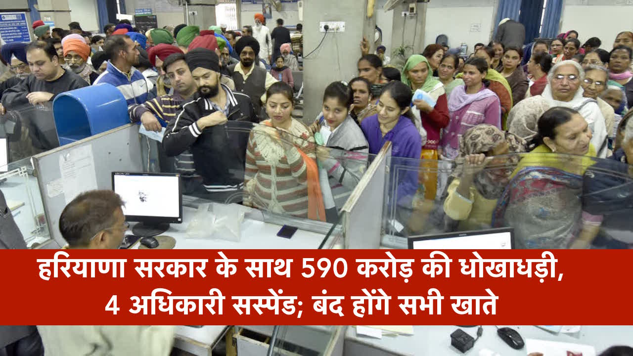 हरियाणा सरकार के साथ 590 करोड़ की धोखाधड़ी, चार अधिकारी सस्पेंड; इन बैंक के बंद होंगे सभी खाते
