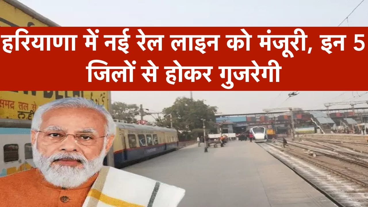 Mera Haryana 35 हरियाणा में नई रेल लाइन को मोदी कैबिनेट की बड़ी मंजूरी, इन 5 जिलों को मिलेगा सीधा फायदा