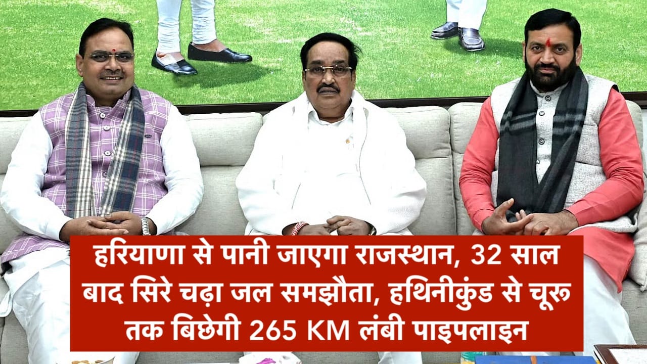 हरियाणा का पानी जाएगा राजस्थान, 32 साल बाद सिरे चढ़ा जल समझौता, हथिनीकुंड से चूरू तक बिछेगी 265 KM लंबी पाइपलाइन