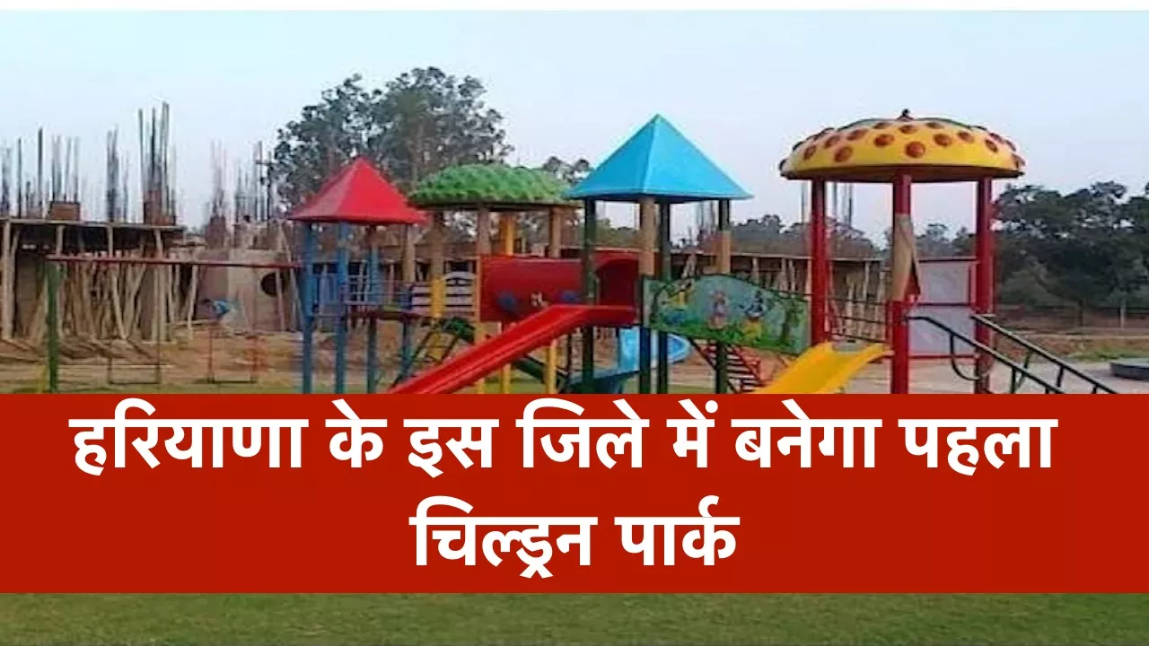 हरियाणा के इस जिले में बनेगा पहला चिल्ड्रन पार्क, 8.68 करोड़ की मिली प्रशासनिक मंजूरी, बच्चों को मिलेंगी आधुनिक सुविधाएं
