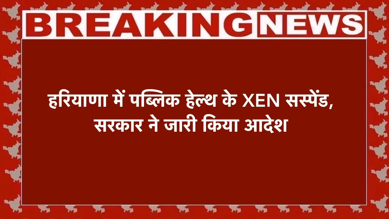 हरियाणा में पब्लिक हेल्थ के XEN सस्पेंड, सरकार ने जारी किया आदेश