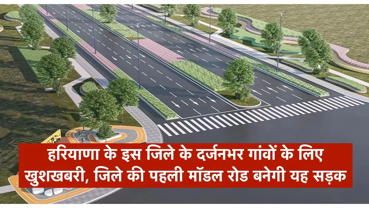 हरियाणा के इस जिले के दर्जनभर गांवों के लिए खुशखबरी, जिले की पहली मॉडल रोड बनेगी यह सड़क