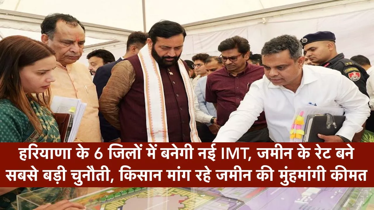 हरियाणा के 6 जिलों में बनेगी नई IMT, जमीन के रेट बने सबसे बड़ी चुनौती, किसान मांग रहे जमीन की मुंहमांगी कीमत