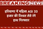 हरियाणा में महिला ASI 33 हजार की रिश्वत लेते रंगे हाथ गिरफ्तार