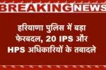 हरियाणा पुलिस में बड़ा फेरबदल, 20 IPS और HPS अधिकारियों के तबादले, गुरुग्राम-पंचकूला समेत कई जिलों में नई नियुक्तियां 2 हरियाणा