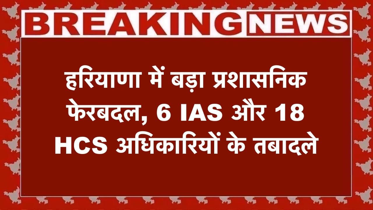 हरियाणा में बड़ा प्रशासनिक फेरबदल