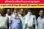 Haryana News हरियाणा के पानीपत में ACB का बड़ा एक्शन 15 हजार 87195